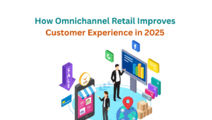 How Omnichannel Retail Improves Customer Experience in 2025