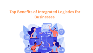 Top Benefits of Integrated Logistics for Businesses