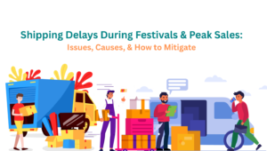 Shipping Delays During Festivals & Peak Sales Issues, Causes, & How to Mitigate