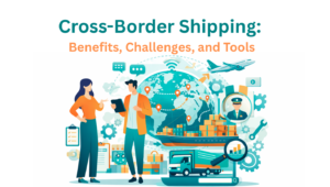 Cross-Border Shipping Benefits, Challenges, and Tools