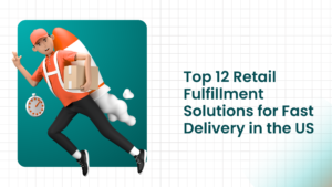 Top 12 Retail Fulfillment Solutions for Fast Delivery in the US