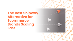 The Best Shipway Alternative for Ecommerce Brands Scaling Fast