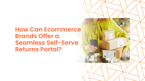 How Can Ecommerce Brands Offer a Seamless Self-Serve Returns Portal